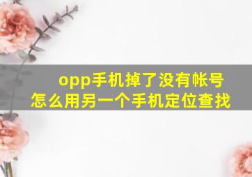 opp手机掉了没有帐号怎么用另一个手机定位查找