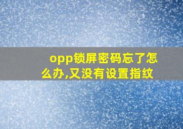 opp锁屏密码忘了怎么办,又没有设置指纹