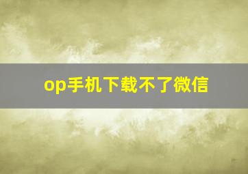 op手机下载不了微信