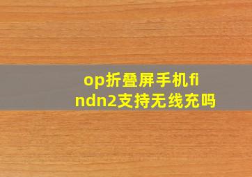 op折叠屏手机findn2支持无线充吗