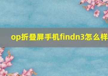 op折叠屏手机findn3怎么样