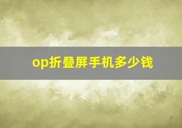 op折叠屏手机多少钱