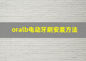 oralb电动牙刷安装方法