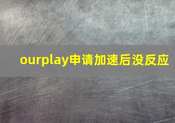 ourplay申请加速后没反应