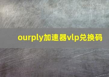 ourply加速器vlp兑换码