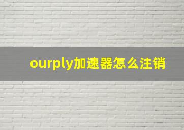 ourply加速器怎么注销