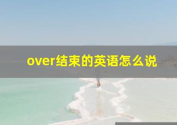 over结束的英语怎么说