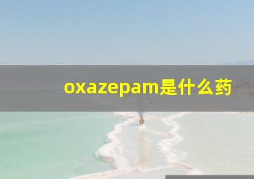 oxazepam是什么药