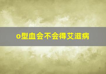 o型血会不会得艾滋病