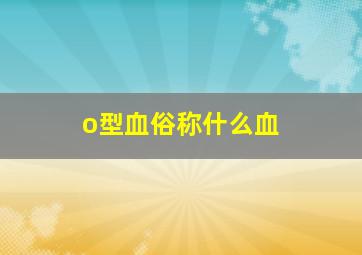 o型血俗称什么血