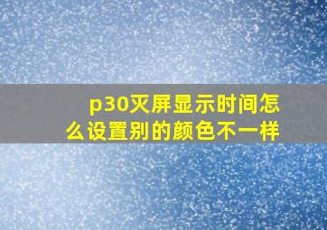 p30灭屏显示时间怎么设置别的颜色不一样