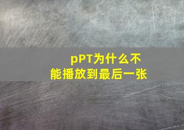 pPT为什么不能播放到最后一张