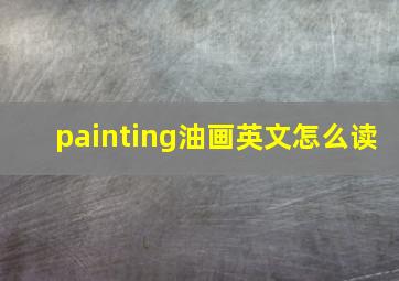 painting油画英文怎么读