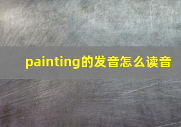 painting的发音怎么读音