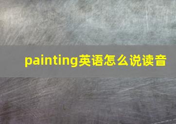 painting英语怎么说读音