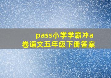 pass小学学霸冲a卷语文五年级下册答案