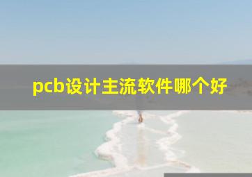 pcb设计主流软件哪个好