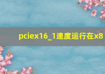 pciex16_1速度运行在x8