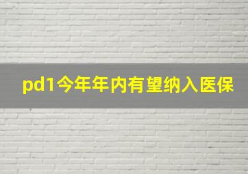 pd1今年年内有望纳入医保