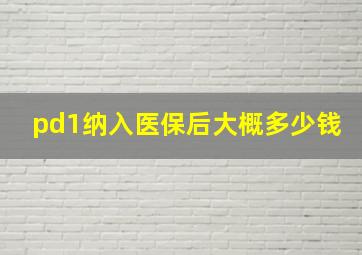 pd1纳入医保后大概多少钱