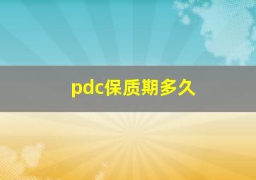 pdc保质期多久