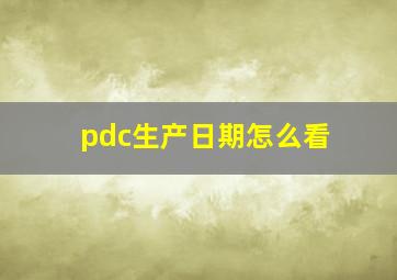 pdc生产日期怎么看