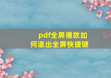 pdf全屏播放如何退出全屏快捷键