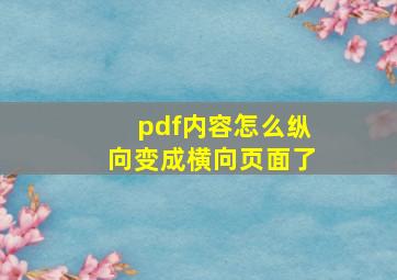 pdf内容怎么纵向变成横向页面了