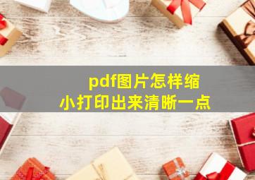 pdf图片怎样缩小打印出来清晰一点