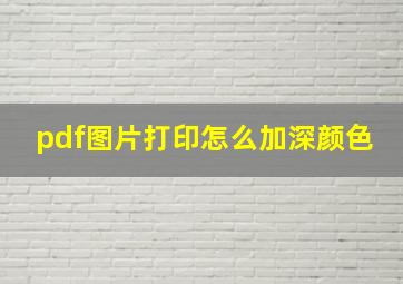 pdf图片打印怎么加深颜色