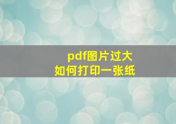 pdf图片过大如何打印一张纸