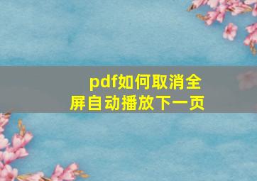 pdf如何取消全屏自动播放下一页