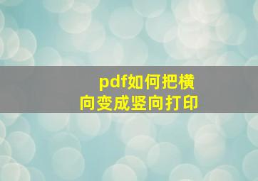 pdf如何把横向变成竖向打印