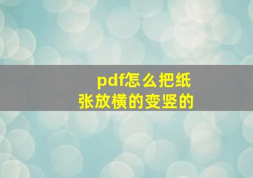 pdf怎么把纸张放横的变竖的