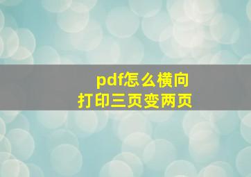 pdf怎么横向打印三页变两页