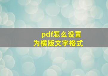 pdf怎么设置为横版文字格式