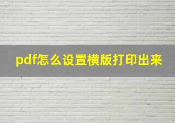 pdf怎么设置横版打印出来