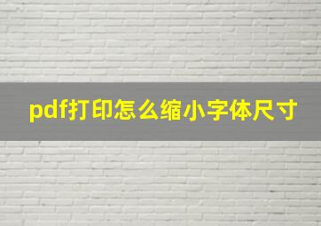 pdf打印怎么缩小字体尺寸