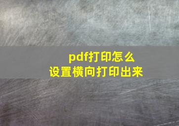 pdf打印怎么设置横向打印出来