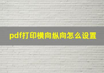 pdf打印横向纵向怎么设置