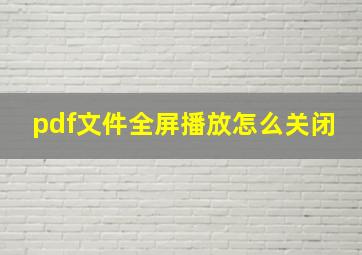 pdf文件全屏播放怎么关闭