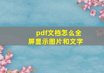 pdf文档怎么全屏显示图片和文字