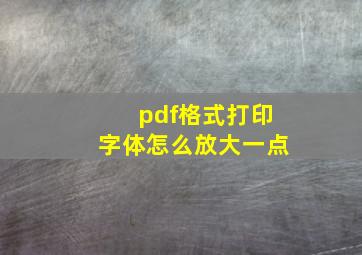 pdf格式打印字体怎么放大一点