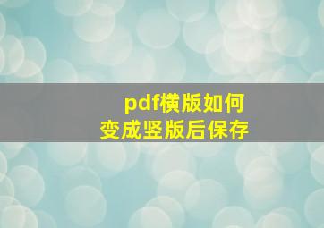 pdf横版如何变成竖版后保存