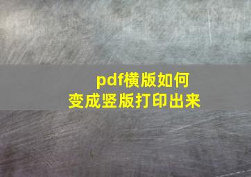 pdf横版如何变成竖版打印出来