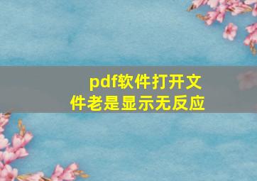 pdf软件打开文件老是显示无反应