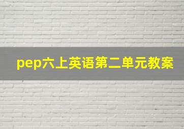 pep六上英语第二单元教案