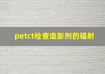 petct检查造影剂的辐射