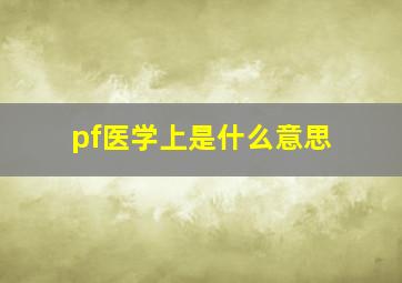 pf医学上是什么意思