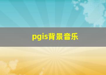 pgis背景音乐